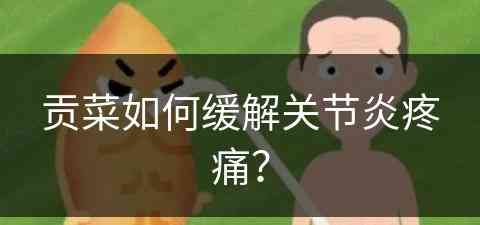 贡菜如何缓解关节炎疼痛？